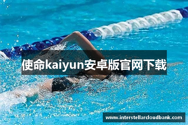 使命kaiyun安卓版官网下载